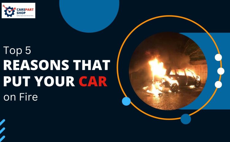  Top 5 Reasons that Puts Your Car on Fire