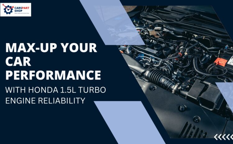  Max-Up Your Car Performance with Honda 1.5L Turbo Engine Reliability