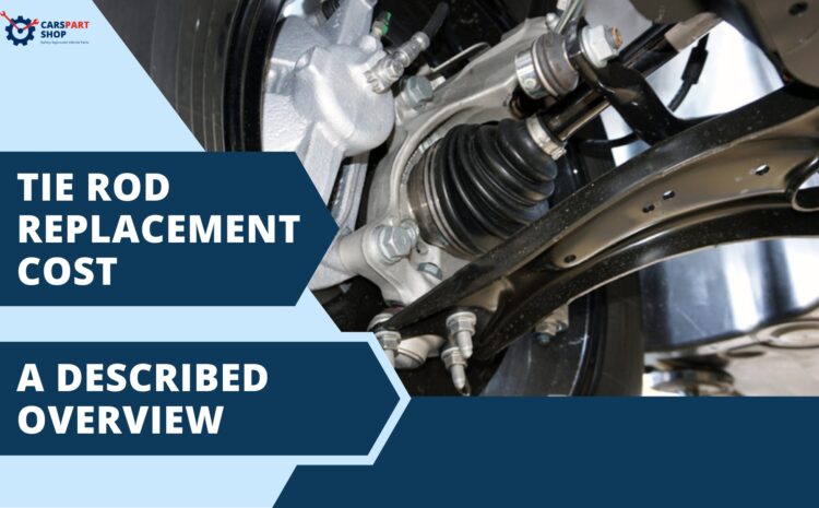  Tie Rod Replacement Cost: A Described Overview