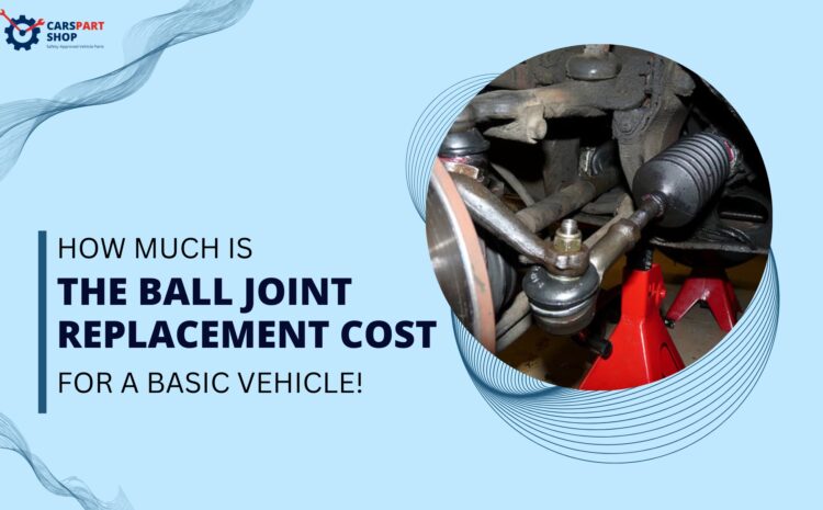  How Much is The Ball Joint Replacement Cost for a Basic Vehicle!