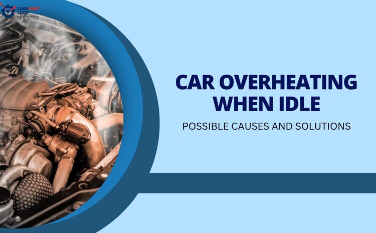  Car Overheating When Idle- Possible Causes and Solutions