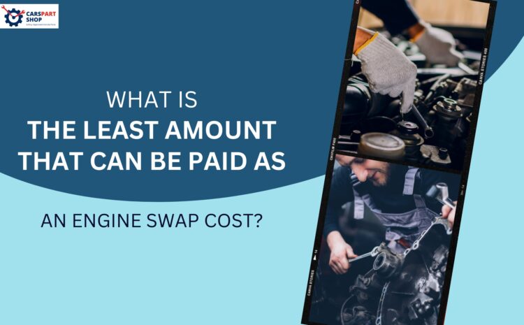  What Is the Least Amount That Can Be Paid as An Engine Swap Cost?